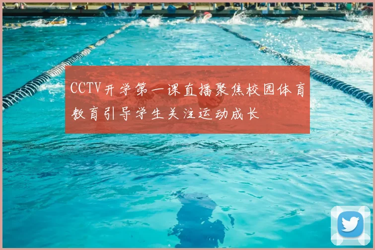 CCTV开学第一课直播聚焦校园体育教育引导学生关注运动成长