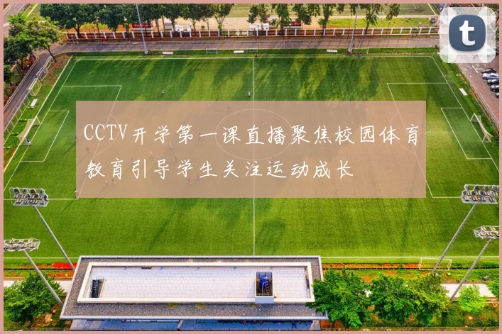 CCTV开学第一课直播聚焦校园体育教育引导学生关注运动成长