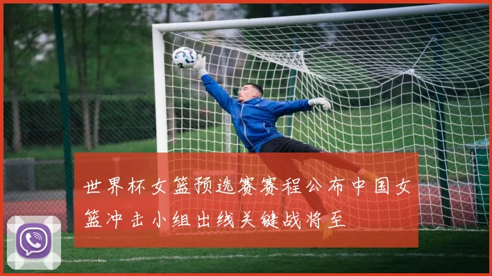 世界杯女篮预选赛赛程公布中国女篮冲击小组出线关键战将至
