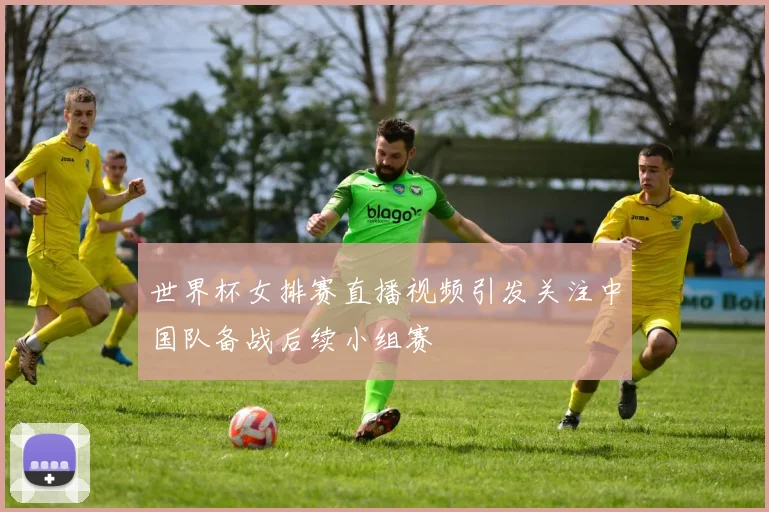 世界杯女排赛直播视频引发关注中国队备战后续小组赛