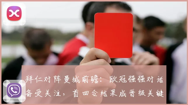拜仁对阵曼城前瞻：欧冠强强对话备受关注，首回合结果成晋级关键